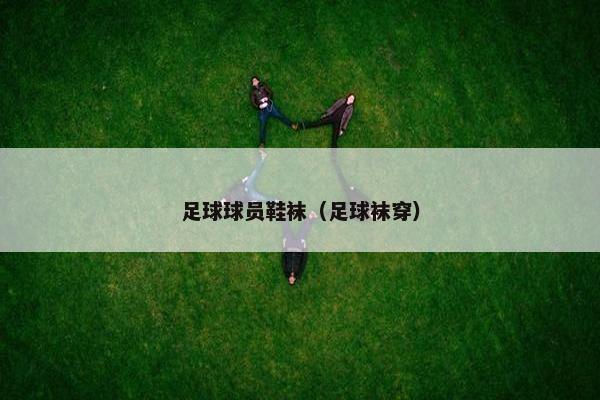 足球球员鞋袜（足球袜穿）