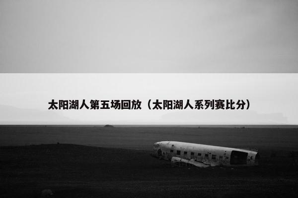 太阳湖人第五场回放（太阳湖人系列赛比分）