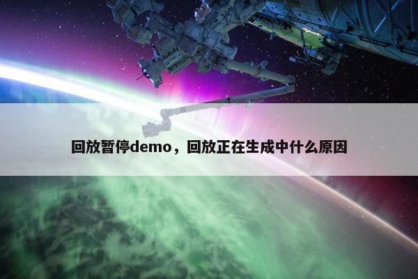 回放暂停demo，回放正在生成中什么原因
