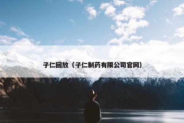 子仁回放（子仁制药有限公司官网）