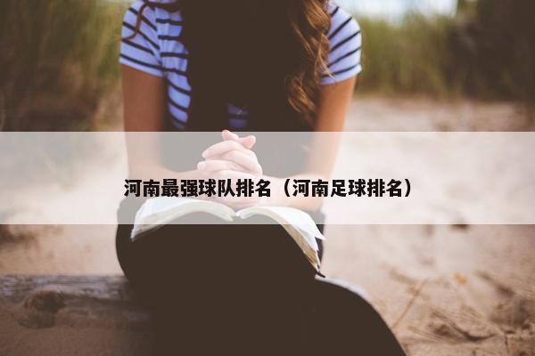河南最强球队排名（河南足球排名）