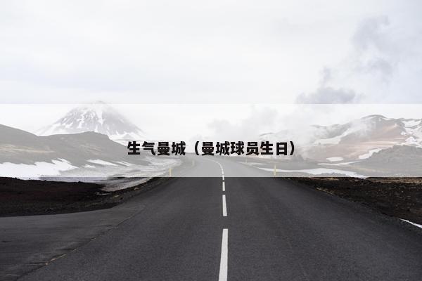 生气曼城（曼城球员生日）