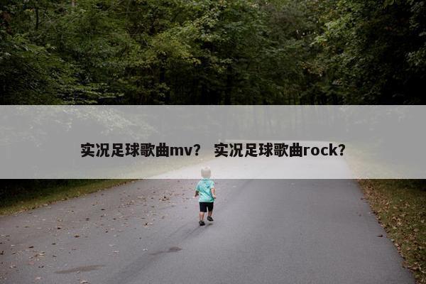 实况足球歌曲mv？ 实况足球歌曲rock？