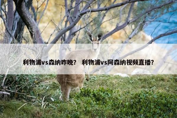 利物浦vs森纳昨晚？ 利物浦vs阿森纳视频直播？