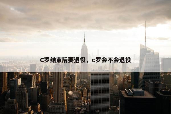 C罗结束后要退役，c罗会不会退役