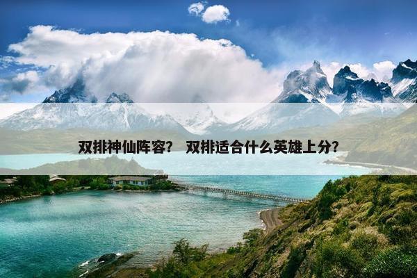 双排神仙阵容？ 双排适合什么英雄上分？