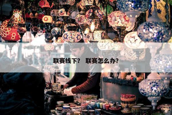 联赛线下？ 联赛怎么办？