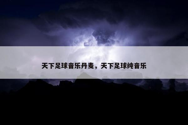 天下足球音乐丹麦，天下足球纯音乐