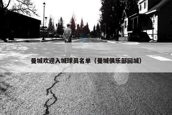 曼城欢迎入城球员名单（曼城俱乐部回城）