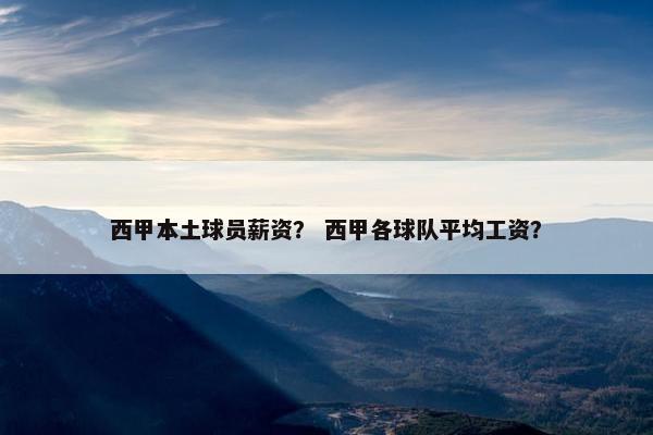 西甲本土球员薪资？ 西甲各球队平均工资？