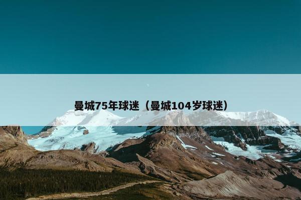 曼城75年球迷（曼城104岁球迷）
