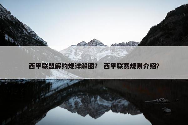 西甲联盟解约规详解图？ 西甲联赛规则介绍？