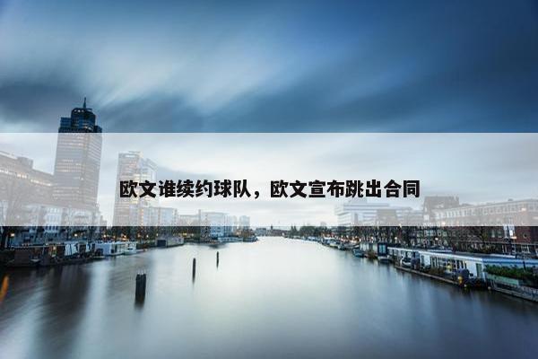 欧文谁续约球队，欧文宣布跳出合同