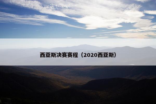 西亚斯决赛赛程（2020西亚斯）