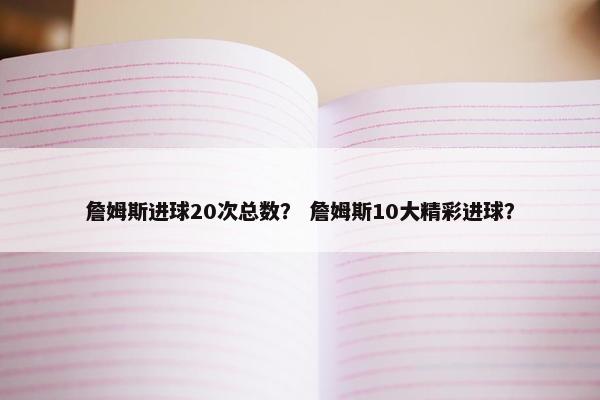 詹姆斯进球20次总数？ 詹姆斯10大精彩进球？