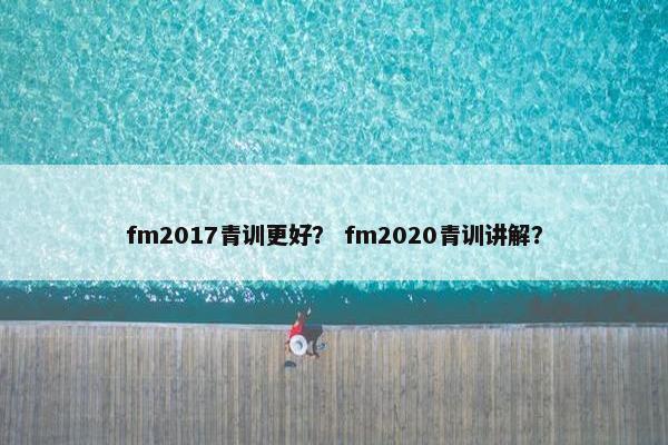 fm2017青训更好？ fm2020青训讲解？