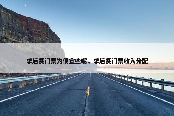 季后赛门票为便宜些呢，季后赛门票收入分配