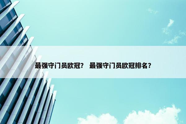 最强守门员欧冠？ 最强守门员欧冠排名？