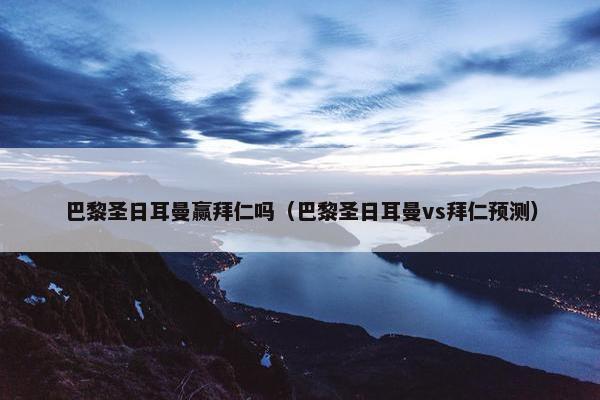 巴黎圣日耳曼赢拜仁吗（巴黎圣日耳曼vs拜仁预测）