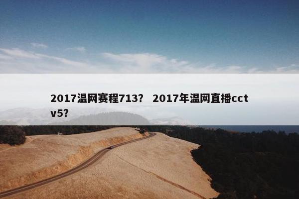 2017温网赛程713？ 2017年温网直播cctv5？