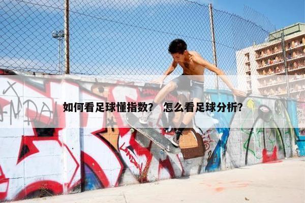 如何看足球懂指数？ 怎么看足球分析？