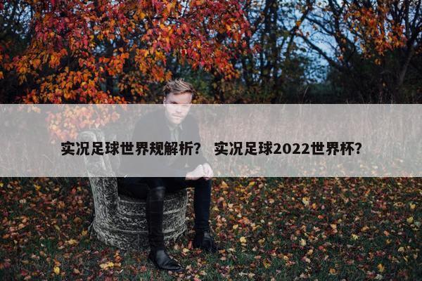 实况足球世界规解析？ 实况足球2022世界杯？