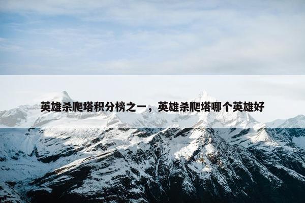 英雄杀爬塔积分榜之一，英雄杀爬塔哪个英雄好