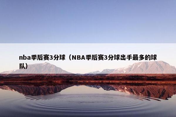 nba季后赛3分球（NBA季后赛3分球出手最多的球队）