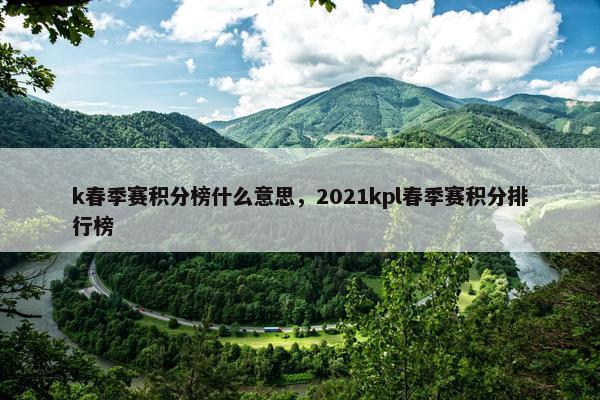 k春季赛积分榜什么意思，2021kpl春季赛积分排行榜