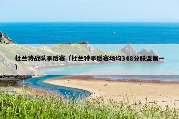 杜兰特战队季后赛（杜兰特季后赛场均348分联盟第一）