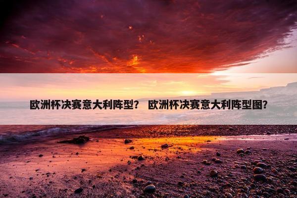 欧洲杯决赛意大利阵型？ 欧洲杯决赛意大利阵型图？