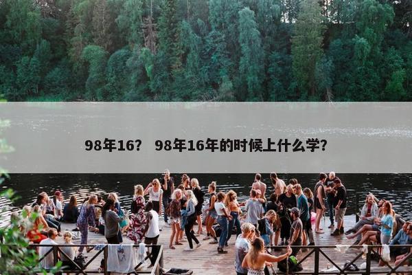 98年16？ 98年16年的时候上什么学？