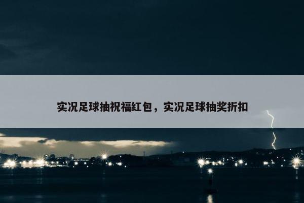 实况足球抽祝福红包，实况足球抽奖折扣