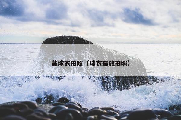 戴球衣拍照（球衣摆放拍照）
