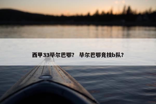西甲33毕尔巴鄂？ 毕尔巴鄂竞技b队？