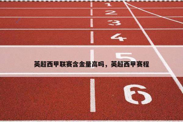 英超西甲联赛含金量高吗，英超西甲赛程