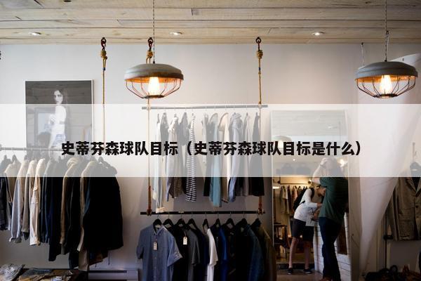 史蒂芬森球队目标（史蒂芬森球队目标是什么）