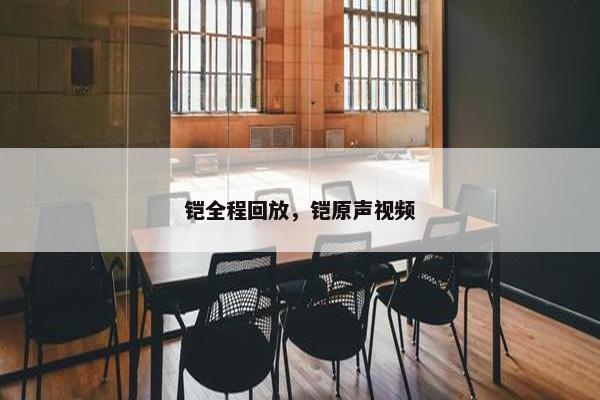 铠全程回放，铠原声视频