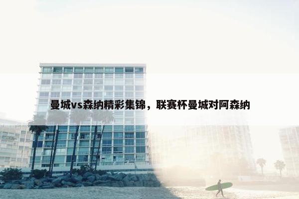 曼城vs森纳精彩集锦，联赛杯曼城对阿森纳
