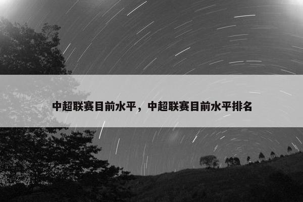 中超联赛目前水平，中超联赛目前水平排名