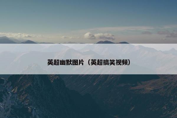 英超幽默图片（英超搞笑视频）