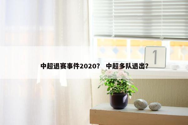 中超退赛事件2020？ 中超多队退出？