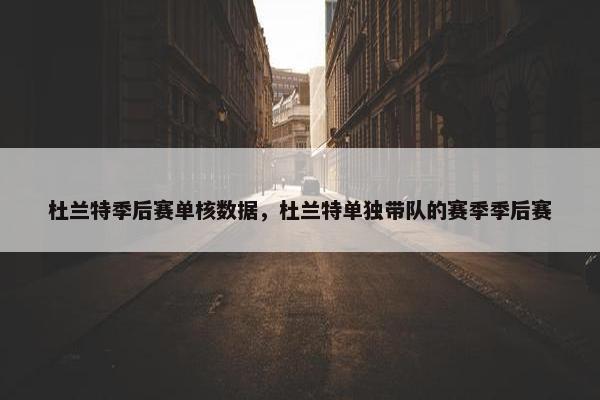 杜兰特季后赛单核数据，杜兰特单独带队的赛季季后赛
