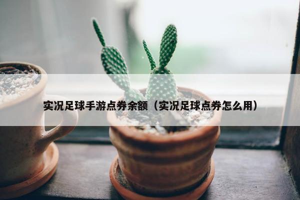 实况足球手游点券余额（实况足球点券怎么用）