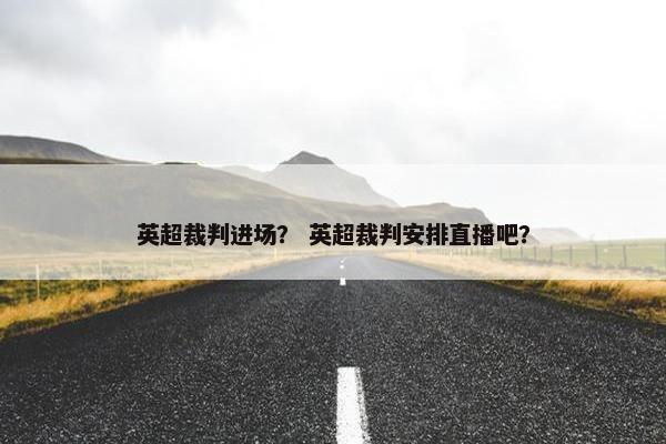 英超裁判进场？ 英超裁判安排直播吧？