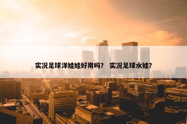实况足球洋娃娃好用吗？ 实况足球水娃？