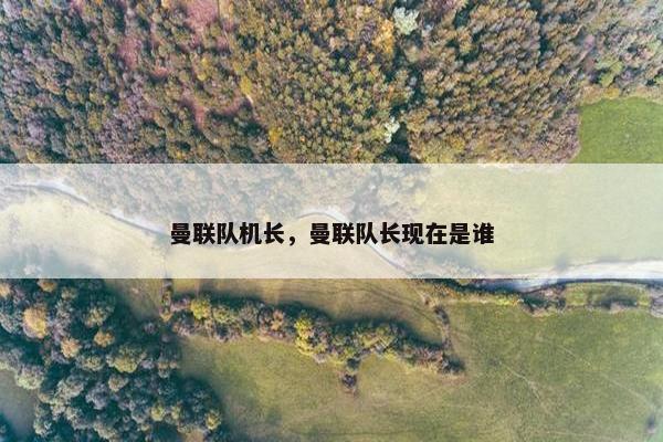 曼联队机长，曼联队长现在是谁