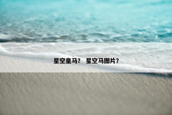 星空皇马？ 星空马图片？
