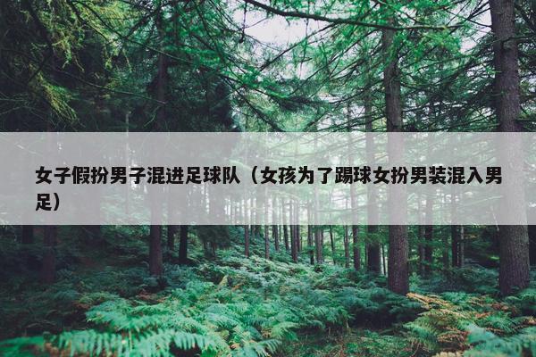 女子假扮男子混进足球队（女孩为了踢球女扮男装混入男足）