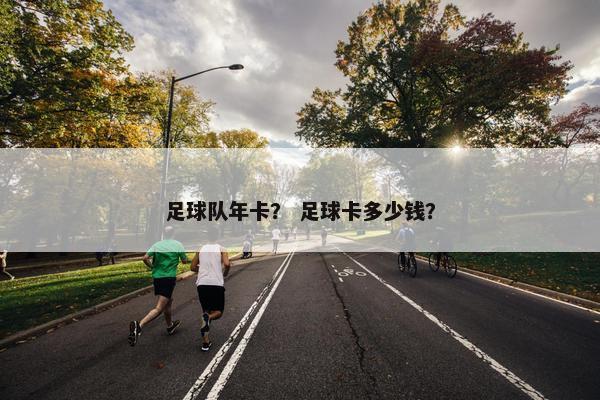 足球队年卡？ 足球卡多少钱？